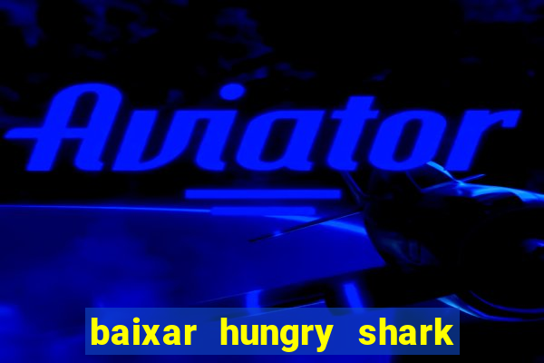 baixar hungry shark evolution dinheiro infinito